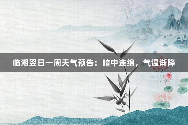 临湘翌日一周天气预告：暗中连绵，气温渐降